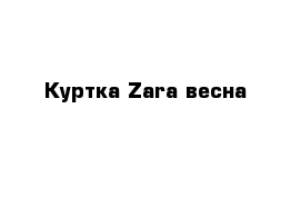 Куртка Zara весна